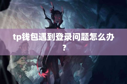 tp钱包遇到登录问题怎么办？