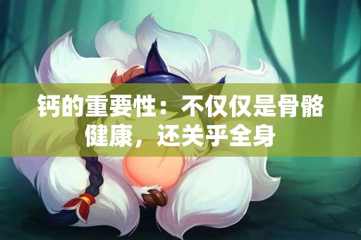 钙的重要性：不仅仅是骨骼健康，还关乎全身