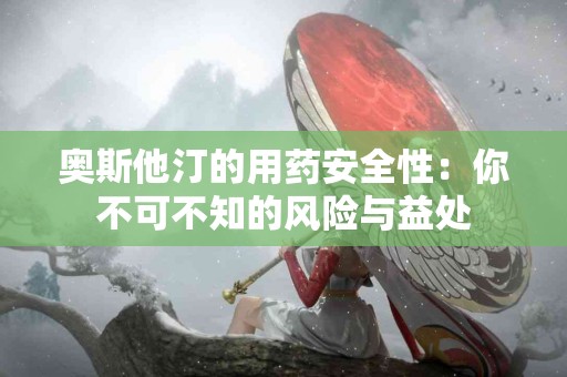 奥斯他汀的用药安全性：你不可不知的风险与益处