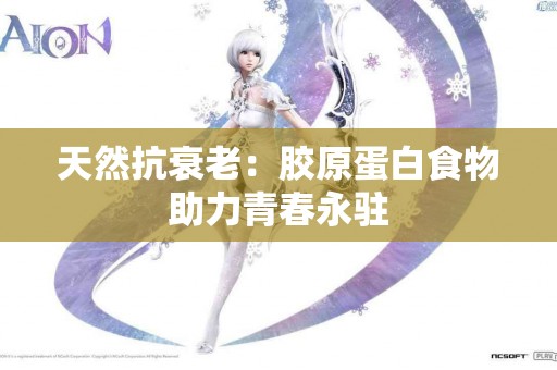 天然抗衰老：胶原蛋白食物助力青春永驻