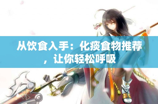 从饮食入手：化痰食物推荐，让你轻松呼吸