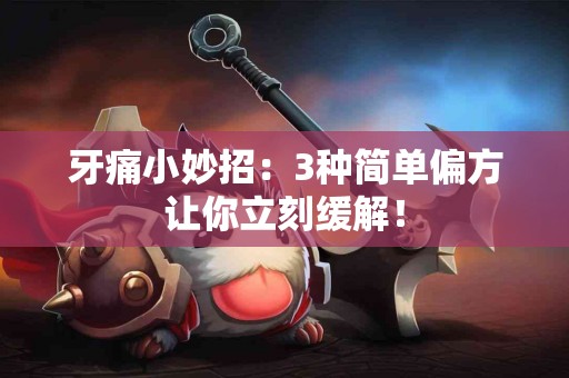 牙痛小妙招：3种简单偏方让你立刻缓解！