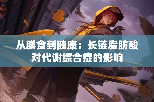 从膳食到健康：长链脂肪酸对代谢综合症的影响
