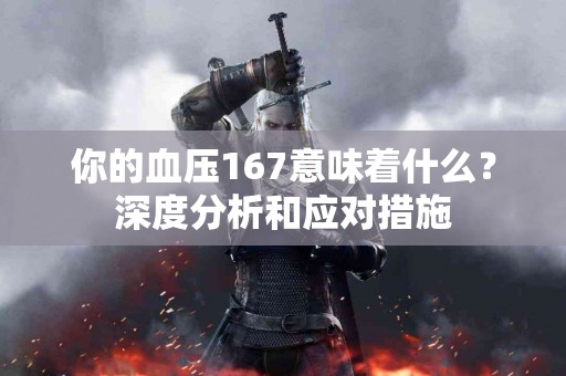 你的血压167意味着什么？深度分析和应对措施