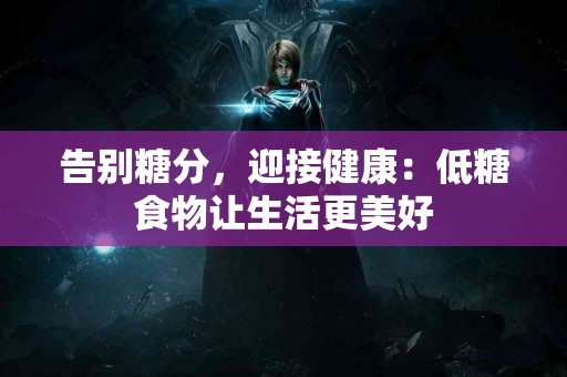 告别糖分，迎接健康：低糖食物让生活更美好