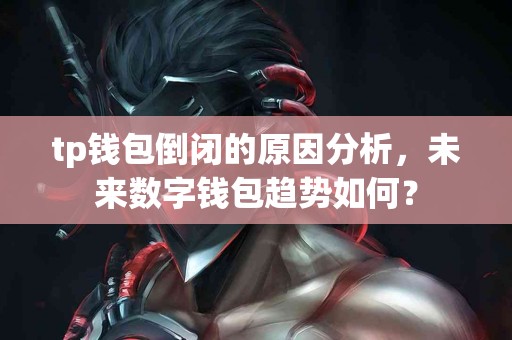 tp钱包倒闭的原因分析，未来数字钱包趋势如何？