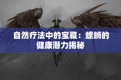 自然疗法中的宝藏：螺蛳的健康潜力揭秘