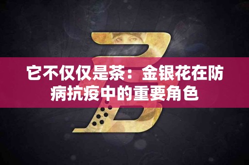 它不仅仅是茶：金银花在防病抗疫中的重要角色