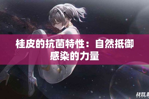 桂皮的抗菌特性：自然抵御感染的力量