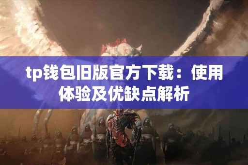 tp钱包旧版官方下载：使用体验及优缺点解析