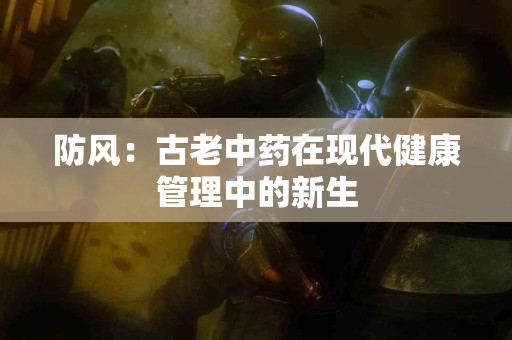 防风：古老中药在现代健康管理中的新生
