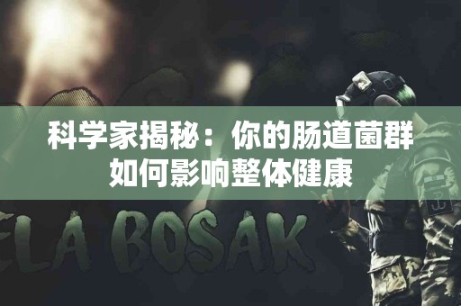 科学家揭秘：你的肠道菌群如何影响整体健康