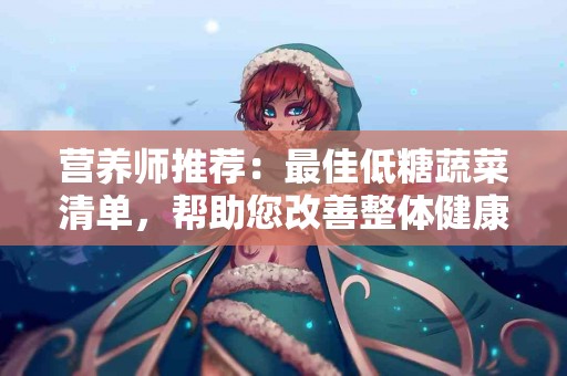 营养师推荐：最佳低糖蔬菜清单，帮助您改善整体健康
