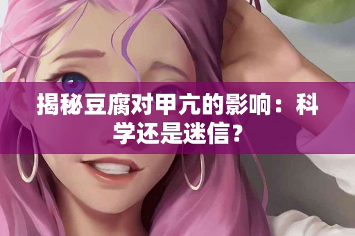 揭秘豆腐对甲亢的影响：科学还是迷信？