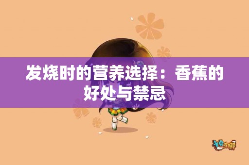 发烧时的营养选择：香蕉的好处与禁忌