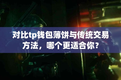 对比tp钱包薄饼与传统交易方法，哪个更适合你？