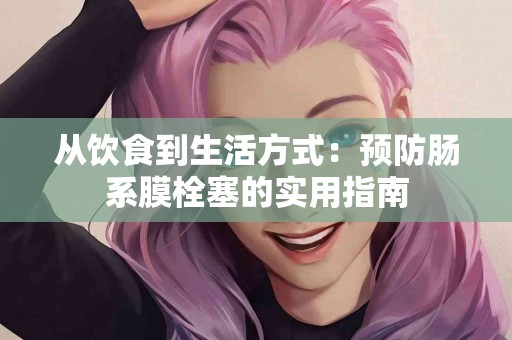 从饮食到生活方式：预防肠系膜栓塞的实用指南
