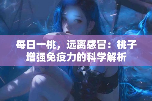 每日一桃，远离感冒：桃子增强免疫力的科学解析