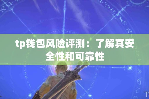 tp钱包风险评测：了解其安全性和可靠性