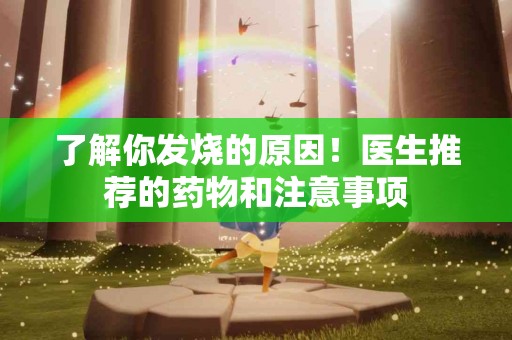 了解你发烧的原因！医生推荐的药物和注意事项