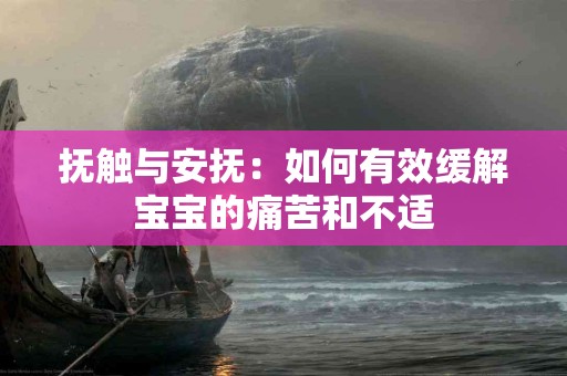 抚触与安抚：如何有效缓解宝宝的痛苦和不适