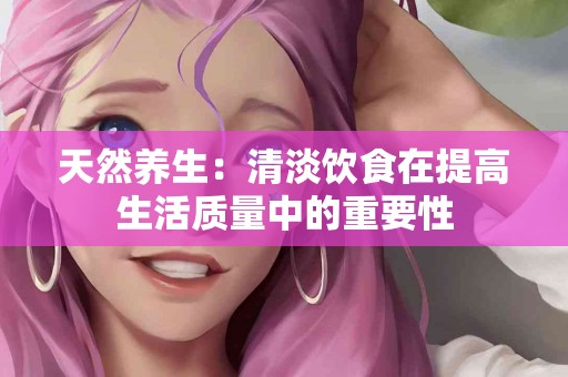 天然养生：清淡饮食在提高生活质量中的重要性