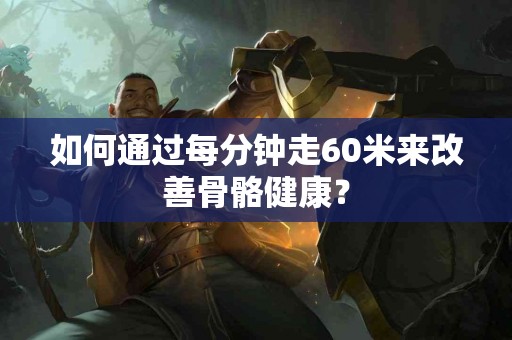 如何通过每分钟走60米来改善骨骼健康？