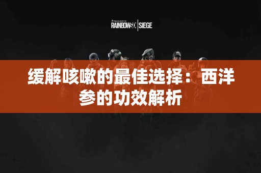 缓解咳嗽的最佳选择：西洋参的功效解析