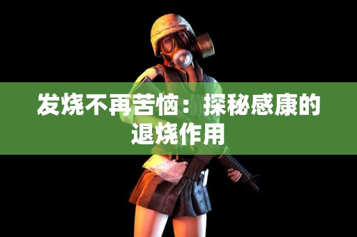 发烧不再苦恼：探秘感康的退烧作用