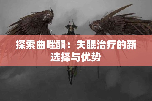 探索曲唑酮：失眠治疗的新选择与优势