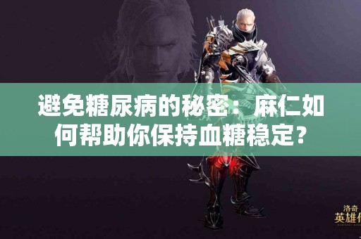 避免糖尿病的秘密：麻仁如何帮助你保持血糖稳定？