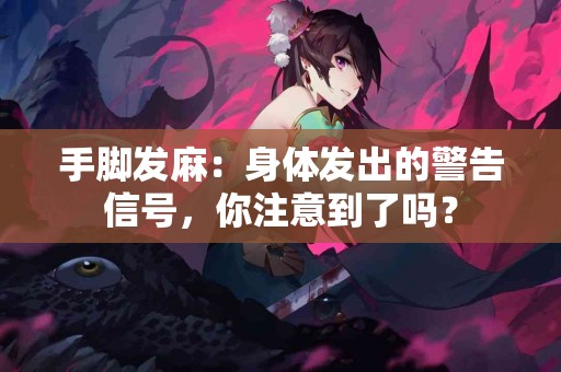 手脚发麻：身体发出的警告信号，你注意到了吗？