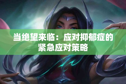 当绝望来临：应对抑郁症的紧急应对策略