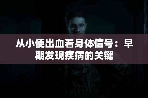 从小便出血看身体信号：早期发现疾病的关键