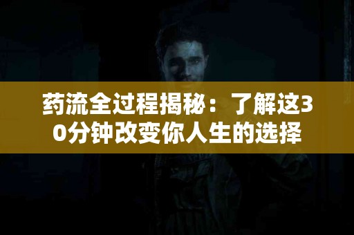 药流全过程揭秘：了解这30分钟改变你人生的选择
