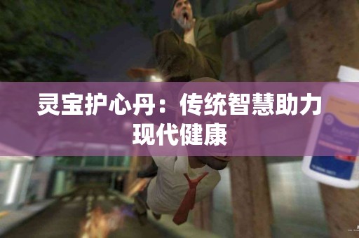 灵宝护心丹：传统智慧助力现代健康