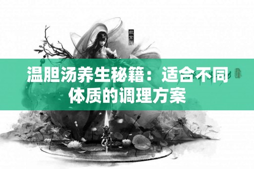 温胆汤养生秘籍：适合不同体质的调理方案