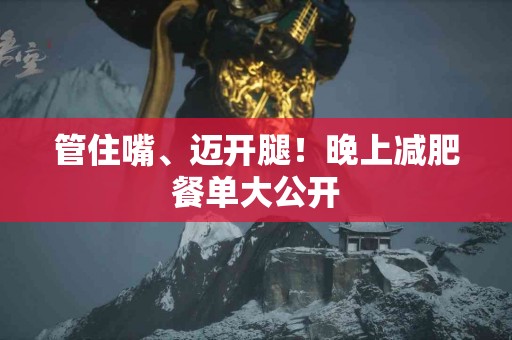 管住嘴、迈开腿！晚上减肥餐单大公开