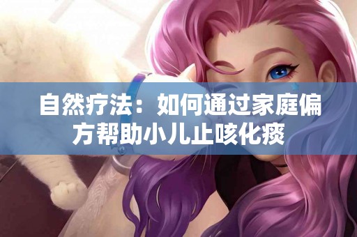 自然疗法：如何通过家庭偏方帮助小儿止咳化痰