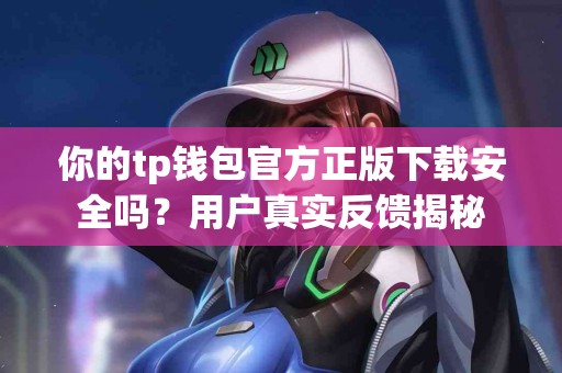 你的tp钱包官方正版下载安全吗？用户真实反馈揭秘