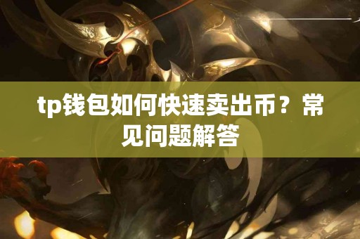 tp钱包如何快速卖出币？常见问题解答