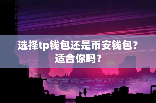 选择tp钱包还是币安钱包？适合你吗？