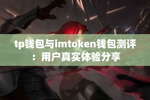 tp钱包与imtoken钱包测评：用户真实体验分享