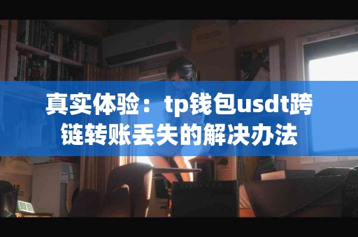 真实体验：tp钱包usdt跨链转账丢失的解决办法