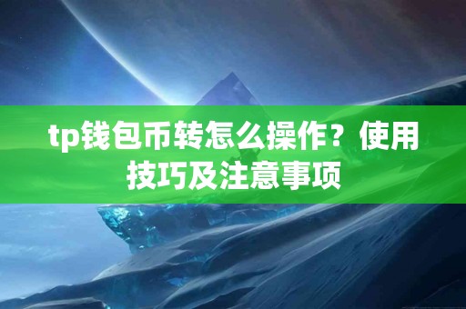 tp钱包币转怎么操作？使用技巧及注意事项