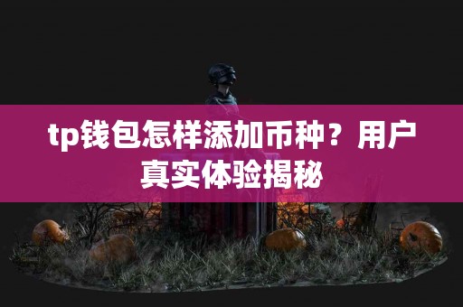 tp钱包怎样添加币种？用户真实体验揭秘