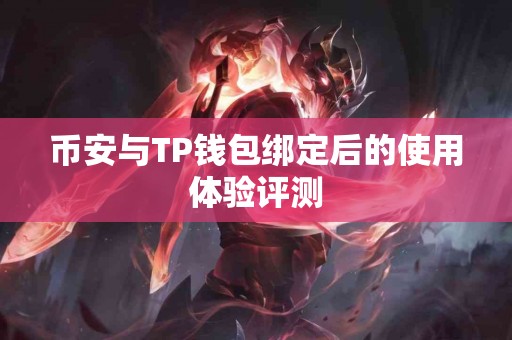 币安与TP钱包绑定后的使用体验评测