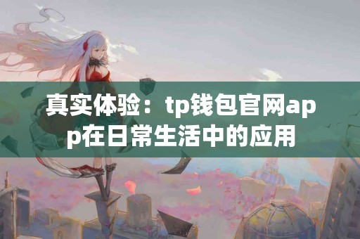 真实体验：tp钱包官网app在日常生活中的应用