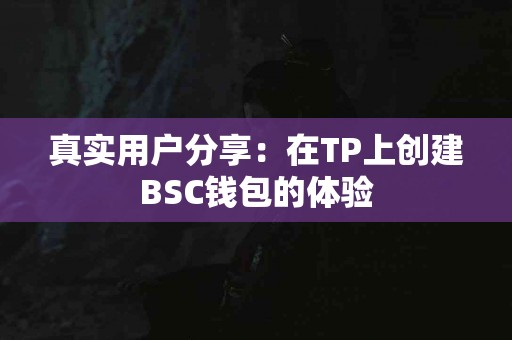 真实用户分享：在TP上创建BSC钱包的体验