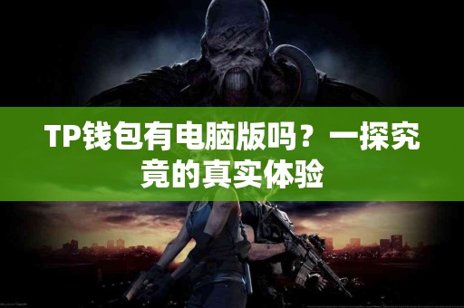 TP钱包有电脑版吗？一探究竟的真实体验